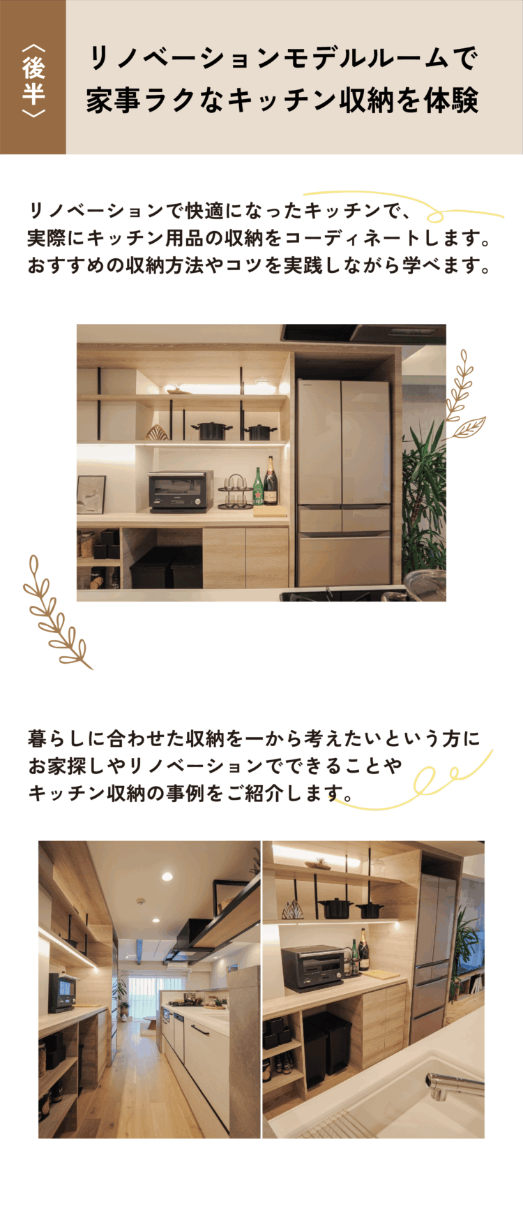 〈後半〉リノベーションモデルルームで家事ラクなキッチン収納を体験 リノベーションで快適になったキッチンで、実際にキッチン用品の収納をコーディネートします。 おすすめの収納方法やコツを実践しながら学べます。 暮らしに合わせた収納を一から考えたいという方に、お家探しやリノベーションでできることやキッチン収納の事例をご紹介します。