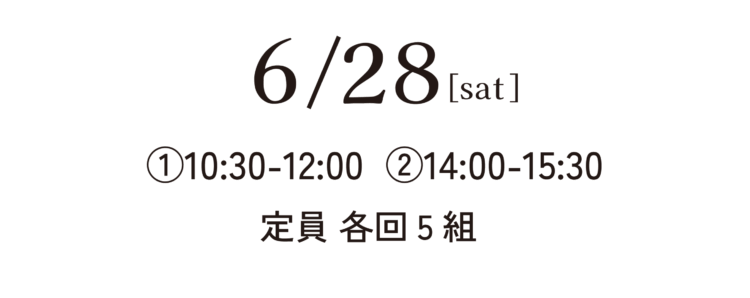 6/28[sat]①10:30-12:00 ②14:00-15:30 定員 各回5組